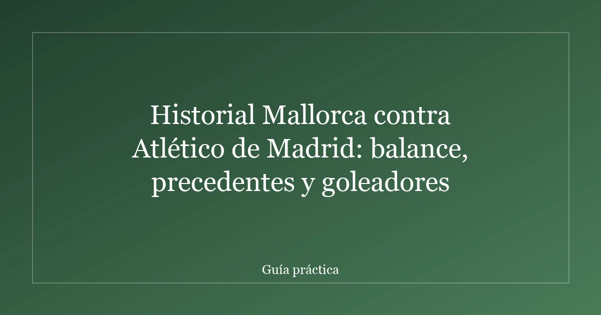 Historial Mallorca contra Atlético de Madrid: balance, precedentes y goleadores