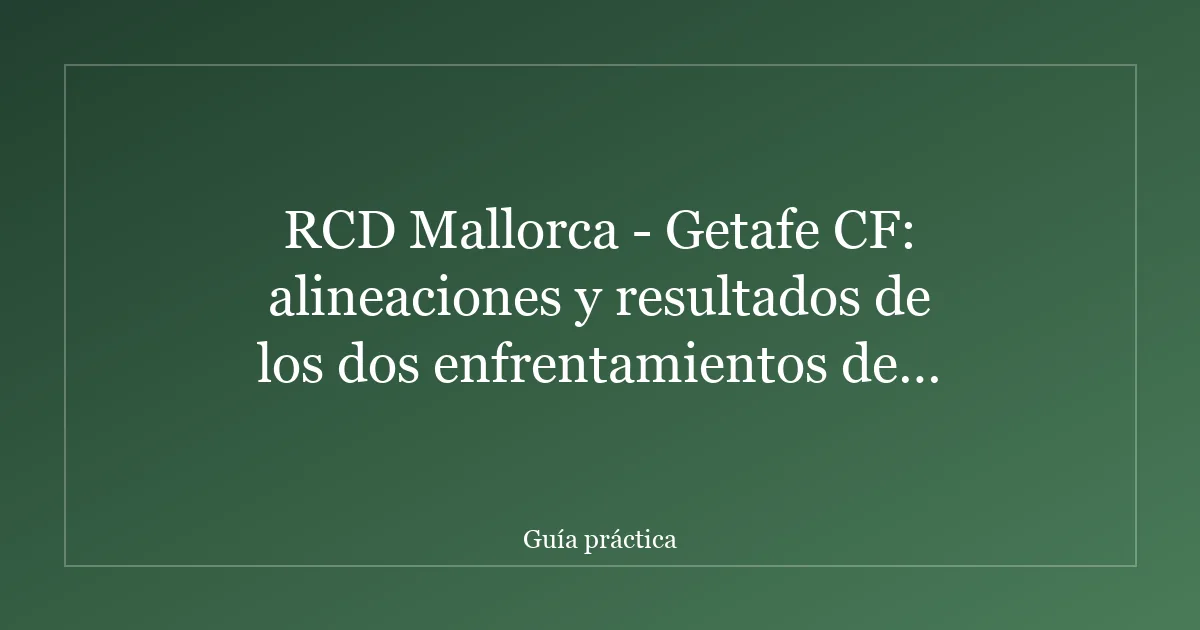 RCD Mallorca - Getafe CF: alineaciones y resultados de los dos enfrentamientos de LaLiga 2025-2026