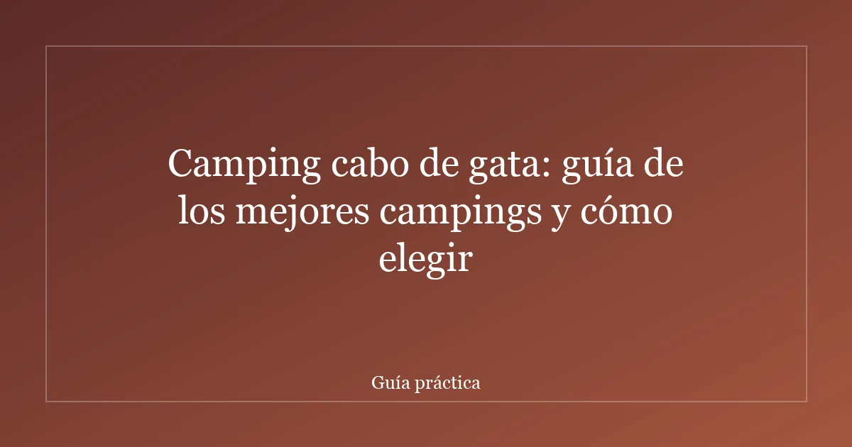 Camping cabo de gata: guía de los mejores campings y cómo elegir