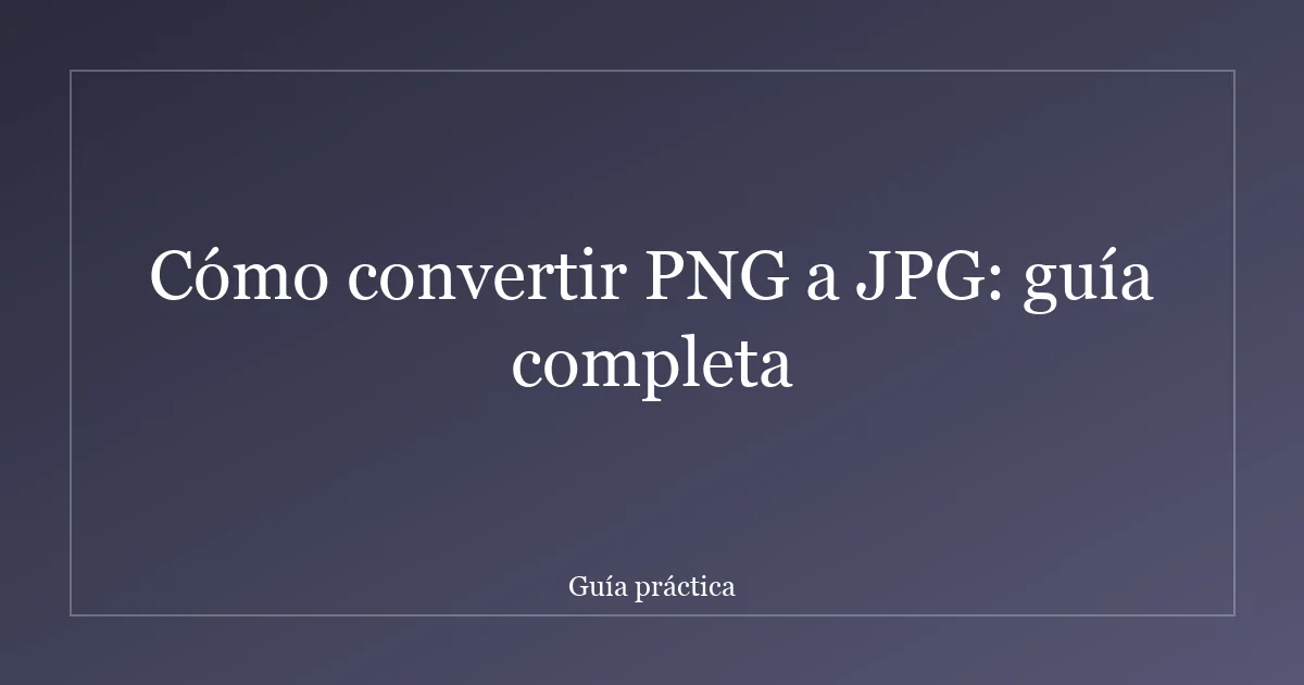 Cómo convertir PNG a JPG: guía completa