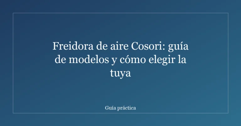 Freidora de aire Cosori: guía de modelos y cómo elegir la tuya