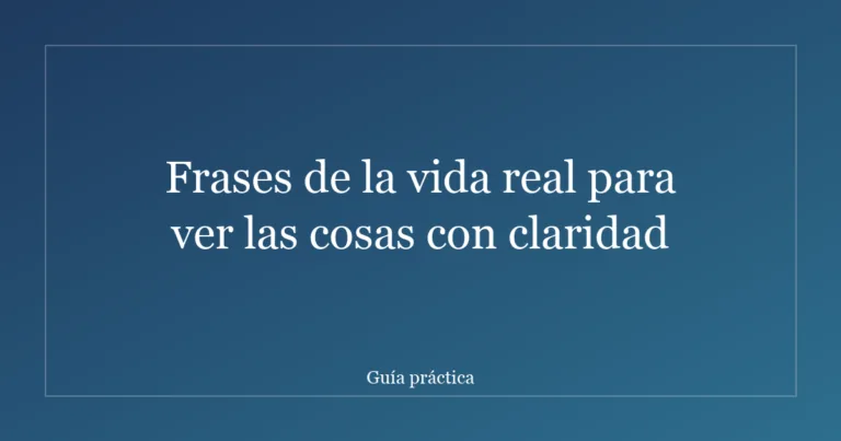 Frases de la vida real para ver las cosas con claridad