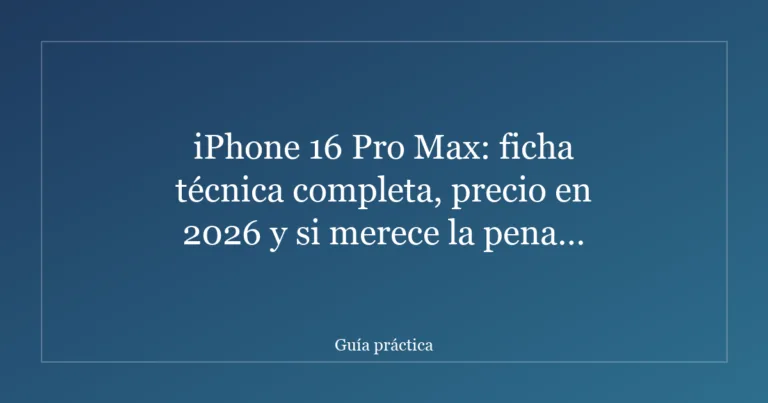 iPhone 16 Pro Max: ficha técnica completa, precio en 2026 y si merece la pena comprarlo
