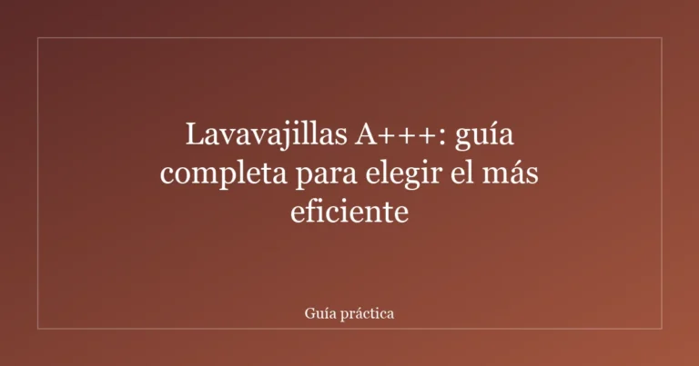 Lavavajillas A+++: guía completa para elegir el más eficiente