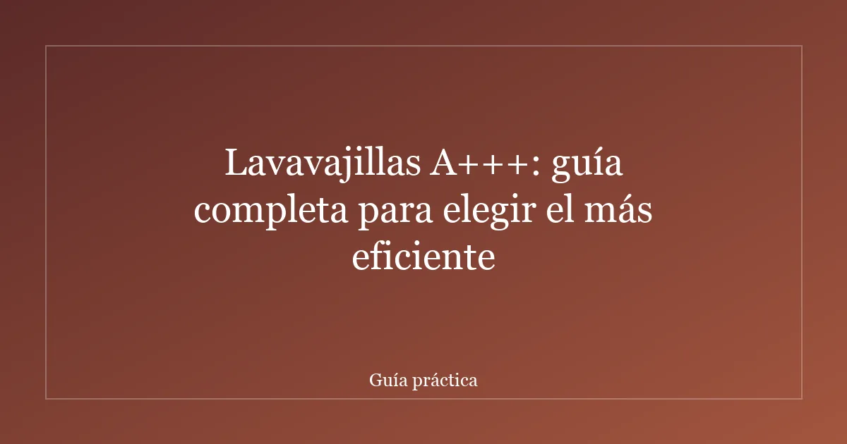 Lavavajillas A+++: guía completa para elegir el más eficiente