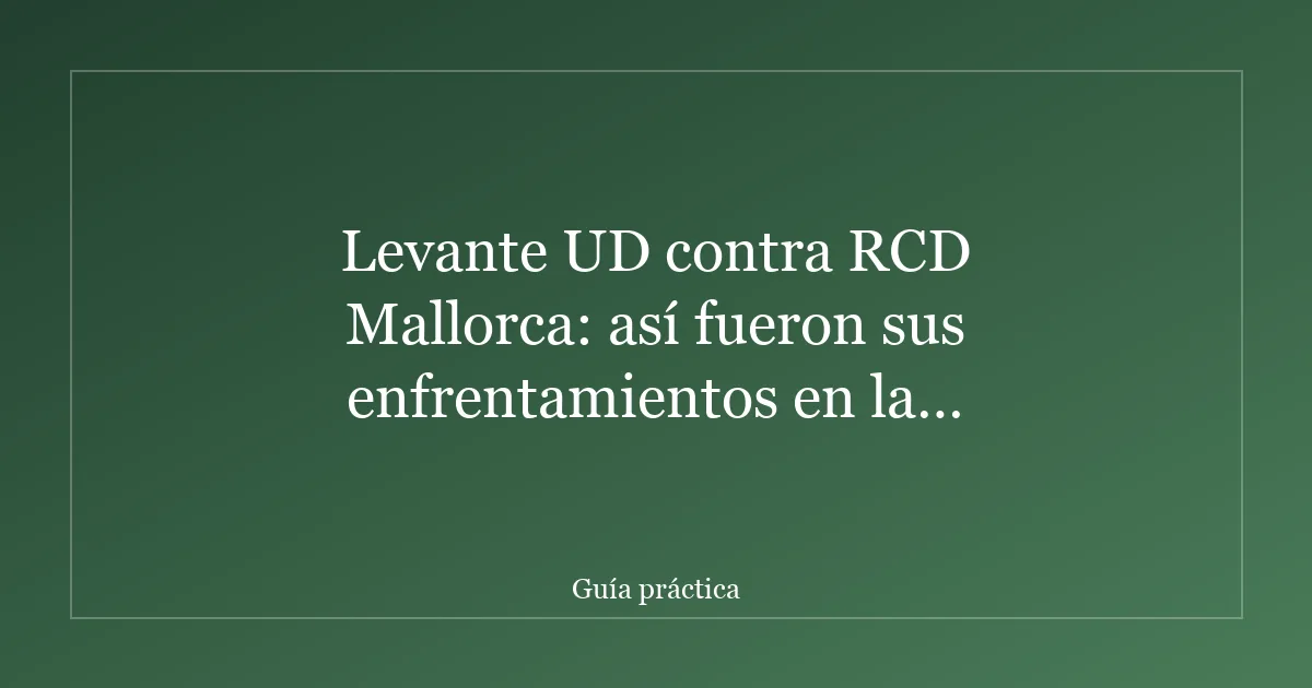 Levante UD contra RCD Mallorca: así fueron sus enfrentamientos en la temporada 2025/26