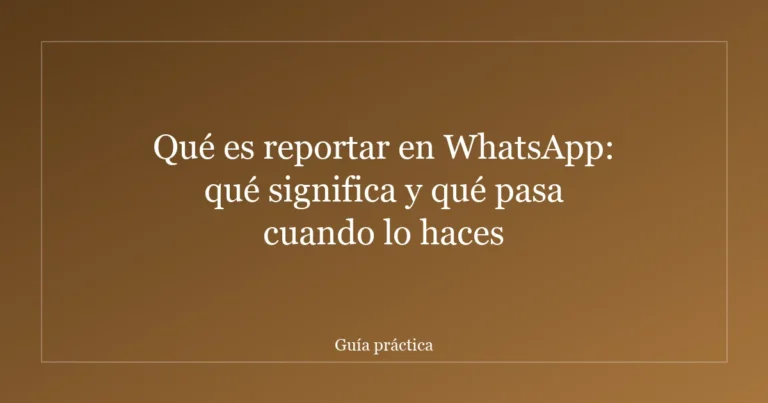 Qué es reportar en WhatsApp: qué significa y qué pasa cuando lo haces