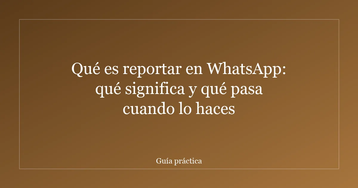 Qué es reportar en WhatsApp: qué significa y qué pasa cuando lo haces