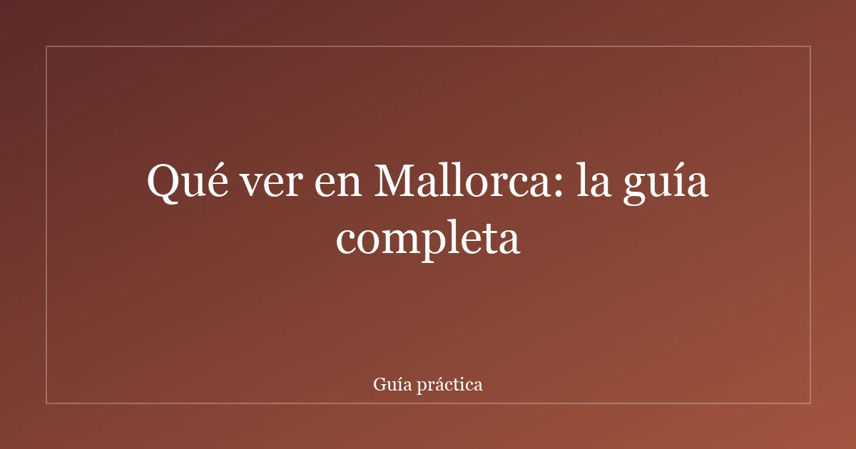 Qué ver en Mallorca: la guía completa