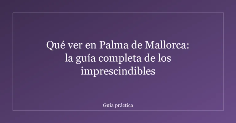 Qué ver en Palma de Mallorca: la guía completa de los imprescindibles