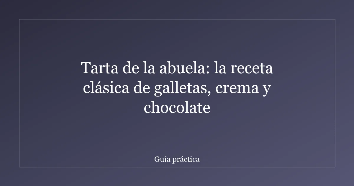 Tarta de la abuela: la receta clásica de galletas, crema y chocolate