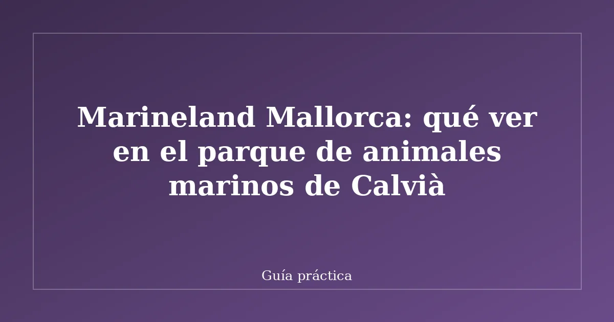 Marineland Mallorca: qué ver en el parque de animales marinos de Calvià